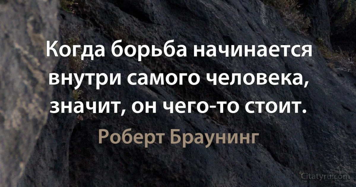 Когда борьба начинается внутри самого человека, значит, он чего‐то стоит. (Роберт Браунинг)