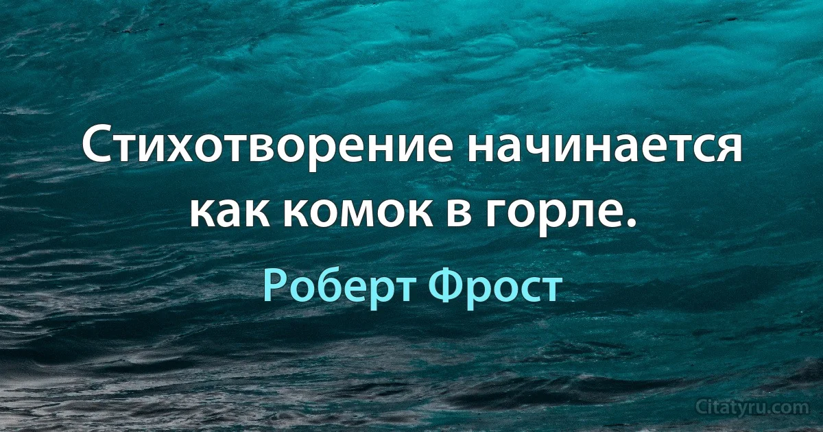 Стихотворение начинается как комок в горле. (Роберт Фрост)