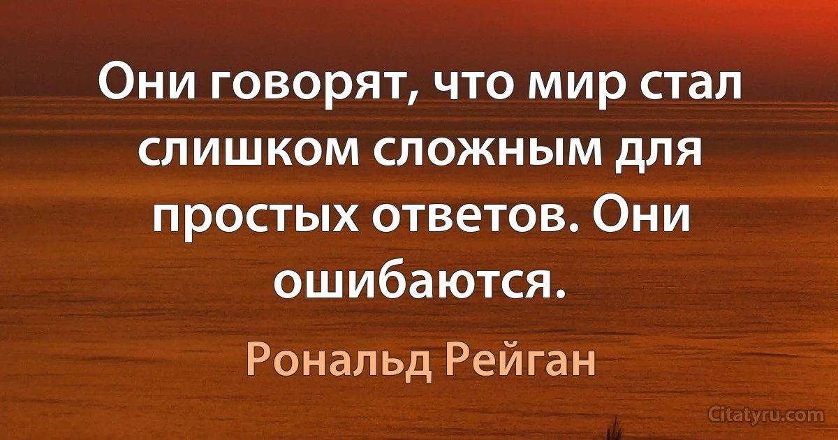 Они говорят, что мир стал слишком сложным для простых ответов. Они ошибаются. (Рональд Рейган)