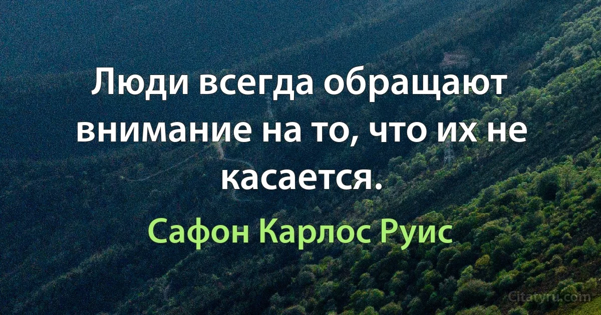 Люди всегда обращают внимание на то, что их не касается. (Сафон Карлос Руис)