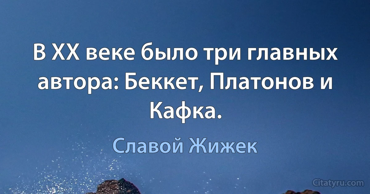 В XX веке было три главных автора: Беккет, Платонов и Кафка. (Славой Жижек)