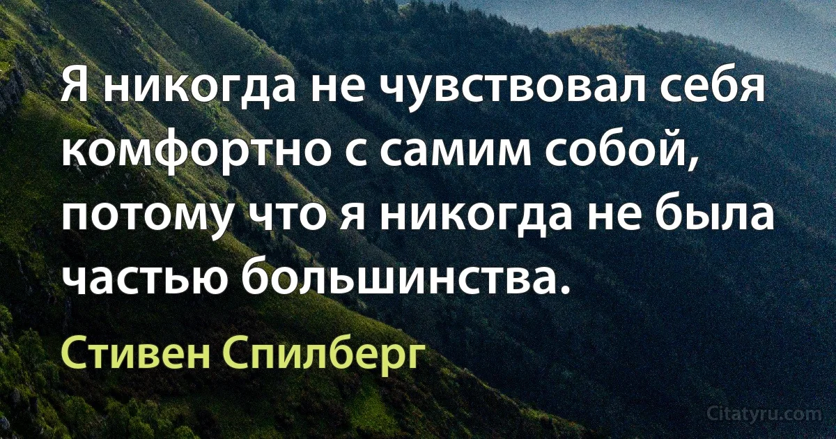 Я никогда не чувствовал себя комфортно с самим собой, потому что я никогда не была частью большинства. (Стивен Спилберг)