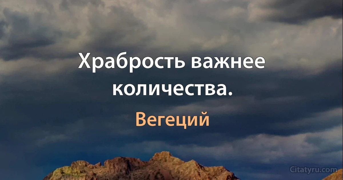 Храбрость важнее количества. (Вегеций)