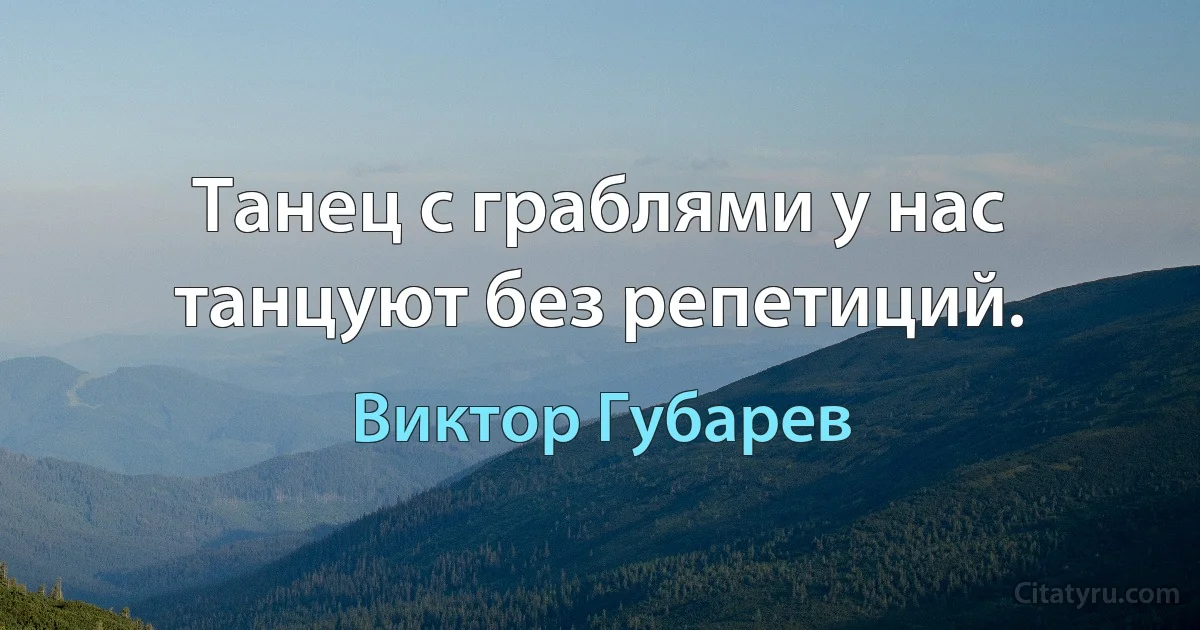 Танец с граблями у нас танцуют без репетиций. (Виктор Губарев)