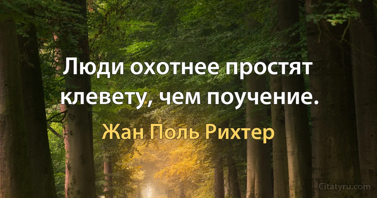 Люди охотнее простят клевету, чем поучение. (Жан Поль Рихтер)