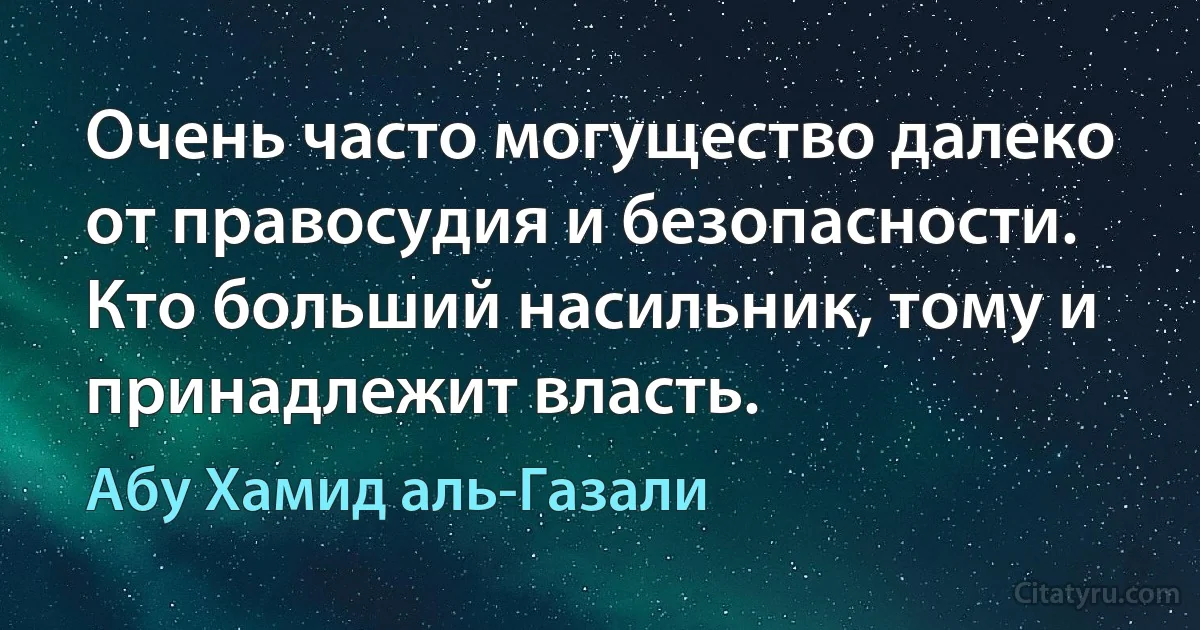 Очень часто могущество далеко от правосудия и безопасности. Кто больший насильник, тому и принадлежит власть. (Абу Хамид аль-Газали)