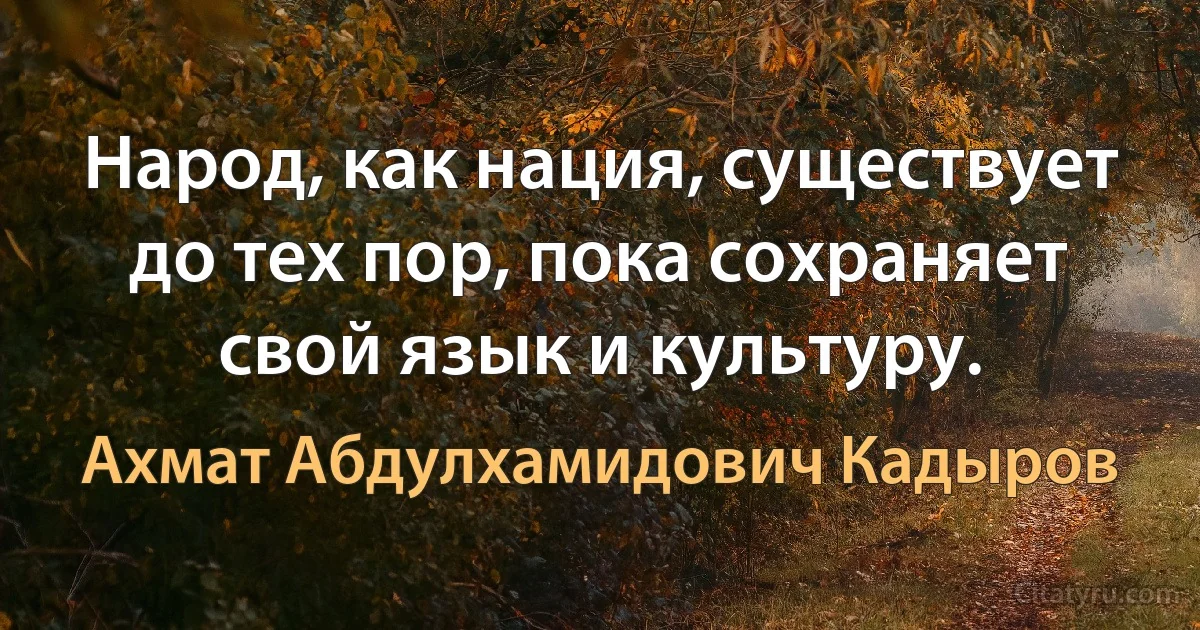 Народ, как нация, существует до тех пор, пока сохраняет свой язык и культуру. (Ахмат Абдулхамидович Кадыров)