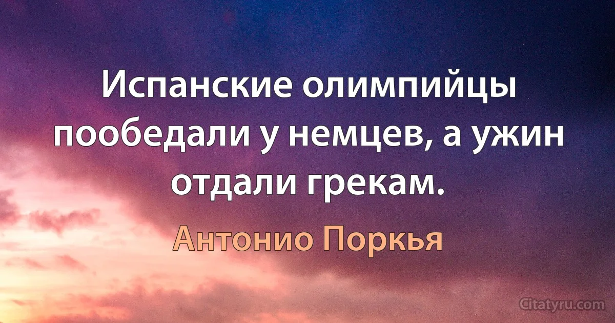 Испанские олимпийцы пообедали у немцев, а ужин отдали грекам. (Антонио Поркья)