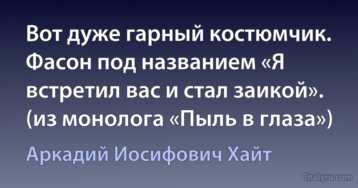 Вот дуже гарный костюмчик. Фасон под названием «Я встретил вас и стал заикой». (из монолога «Пыль в глаза») (Аркадий Иосифович Хайт)