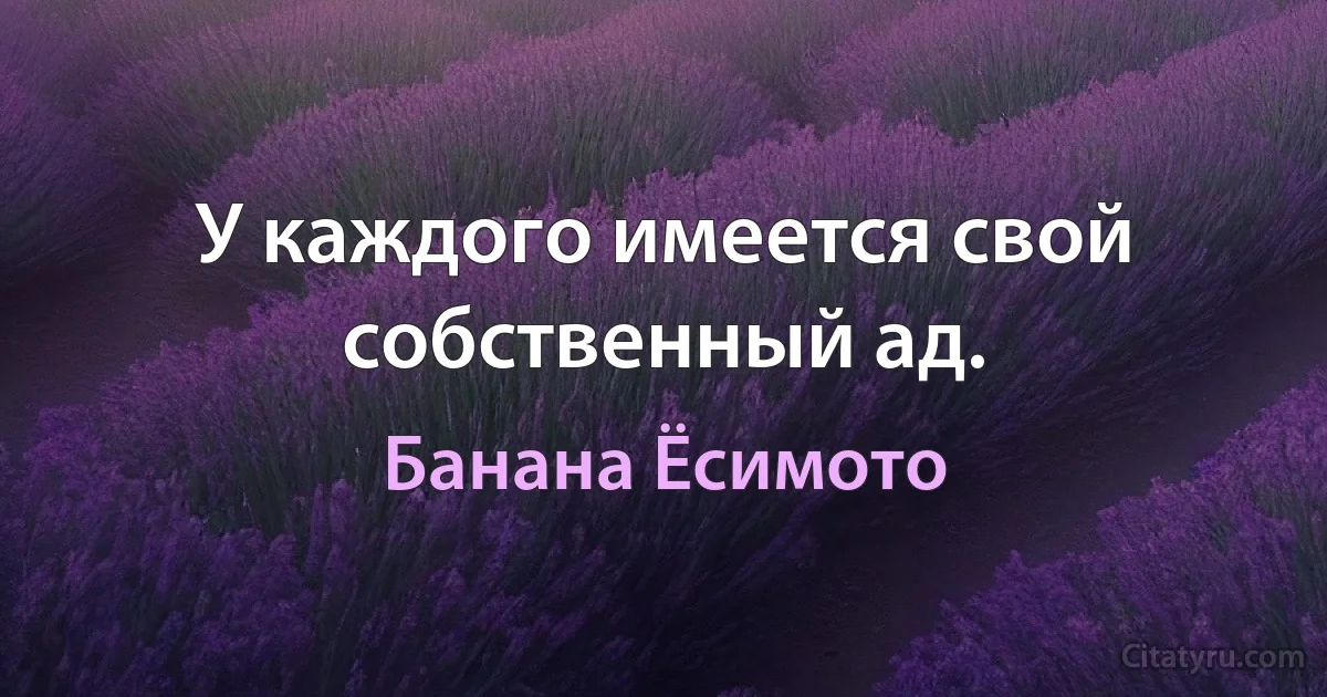 У каждого имеется свой собственный ад. (Банана Ёсимото)