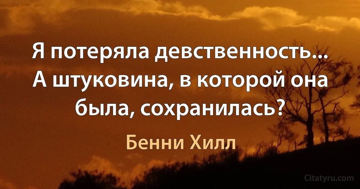 Я потеряла девственность... А штуковина, в которой она была, сохранилась? (Бенни Хилл)