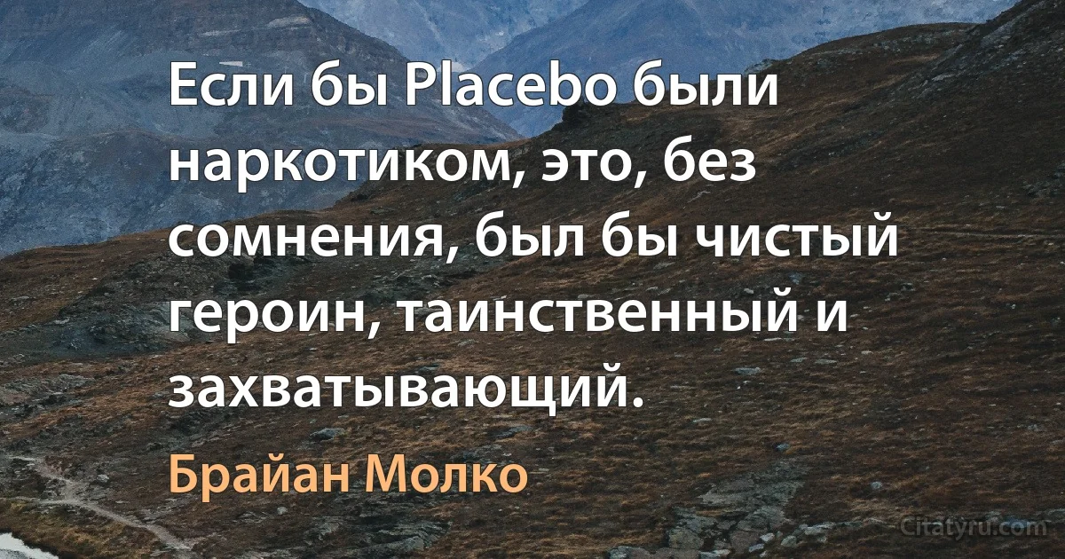 Если бы Placebo были наркотиком, это, без сомнения, был бы чистый героин, таинственный и захватывающий. (Брайан Молко)