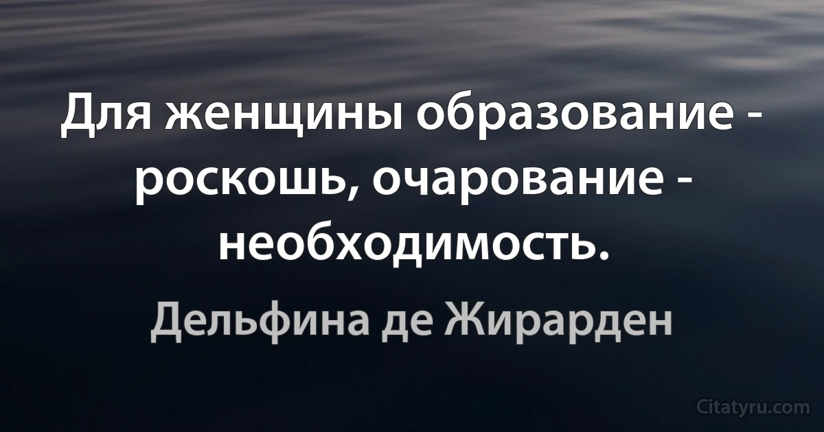 Для женщины образование - роскошь, очарование - необходимость. (Дельфина де Жирарден)