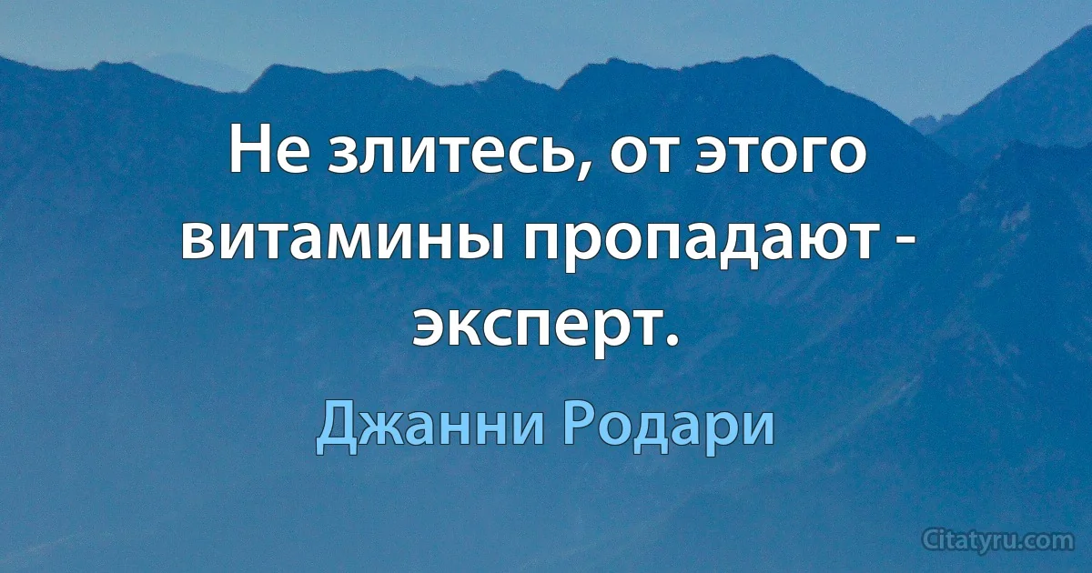 Не злитесь, от этого витамины пропадают - эксперт. (Джанни Родари)