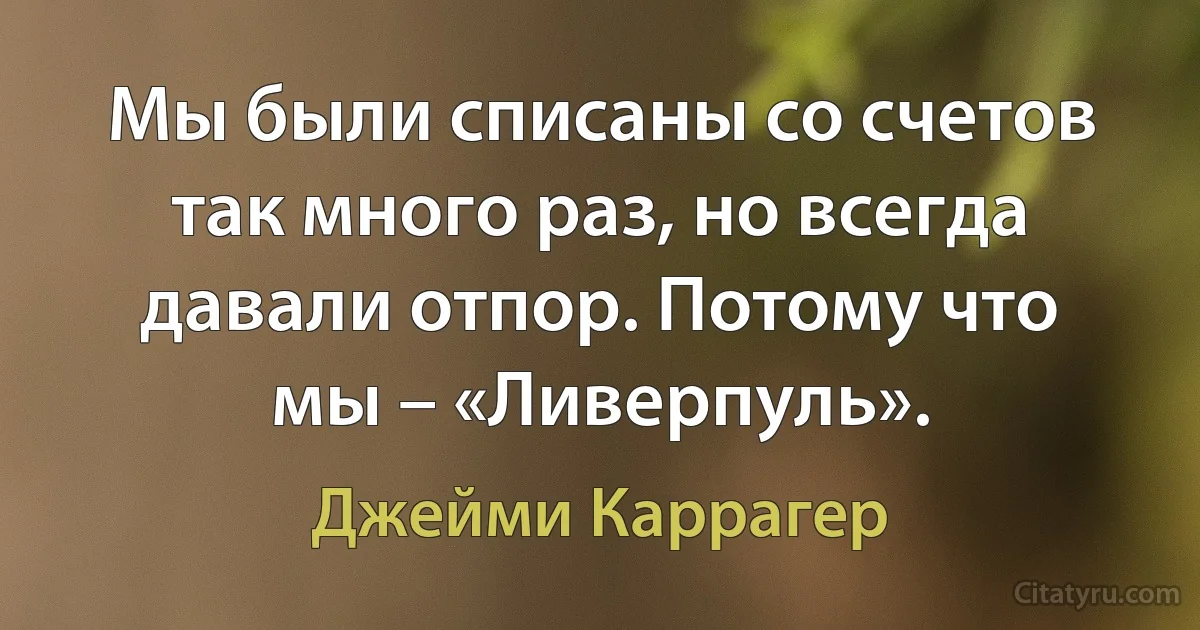 Мы были списаны со счетов так много раз, но всегда давали отпор. Потому что мы – «Ливерпуль». (Джейми Каррагер)