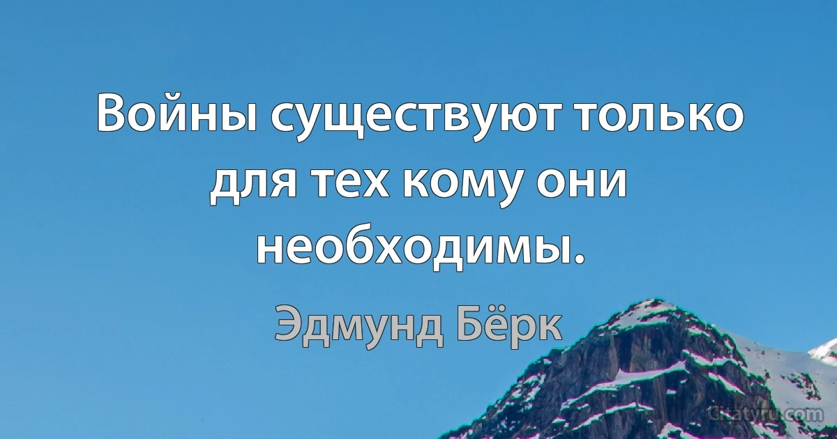 Войны существуют только для тех кому они необходимы. (Эдмунд Бёрк)