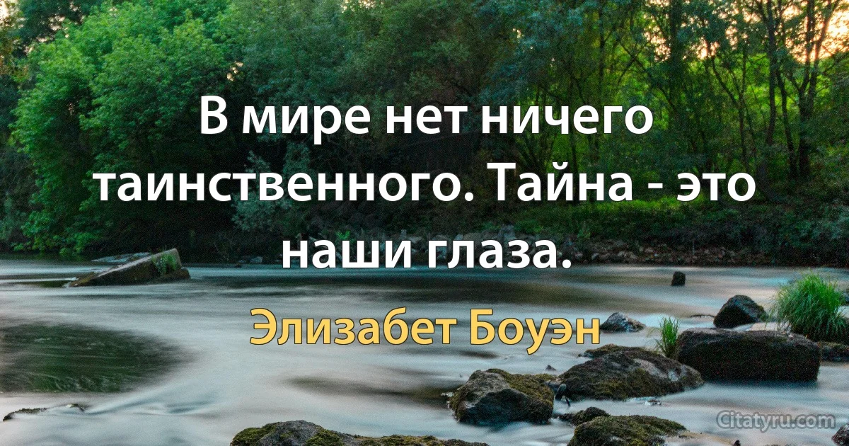 В мире нет ничего таинственного. Тайна - это наши глаза. (Элизабет Боуэн)