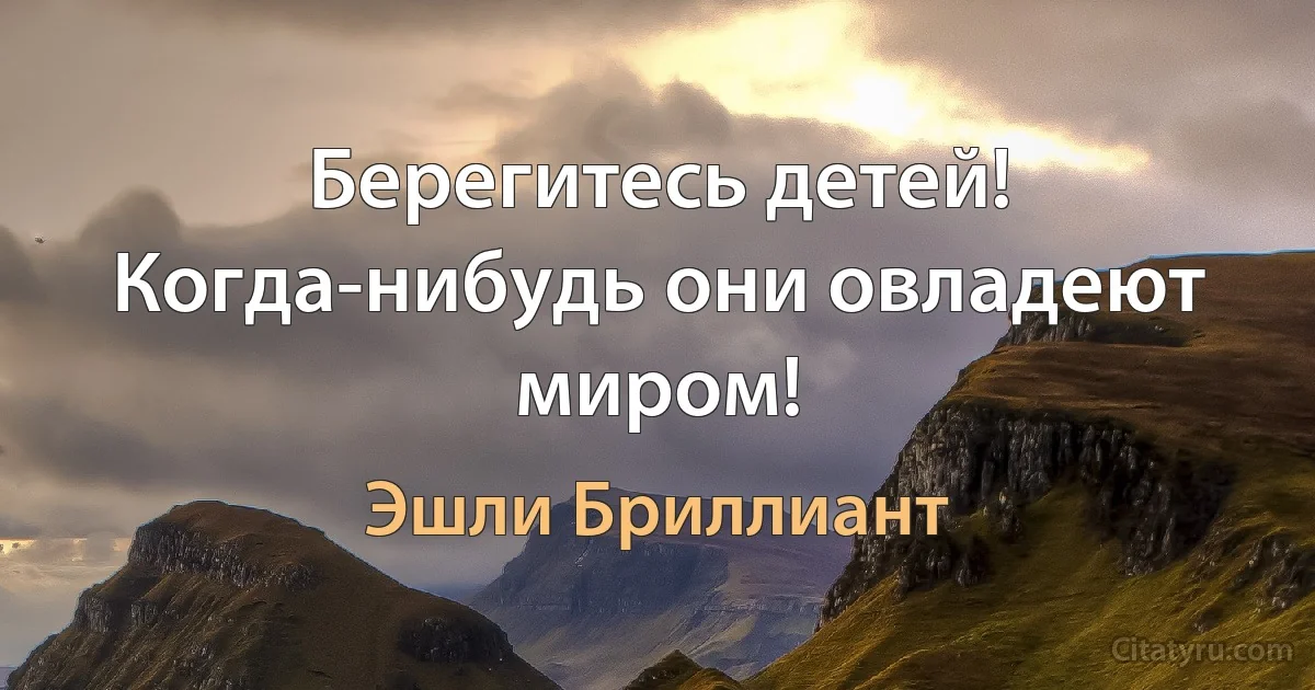 Берегитесь детей! Когда-нибудь они овладеют миром! (Эшли Бриллиант)