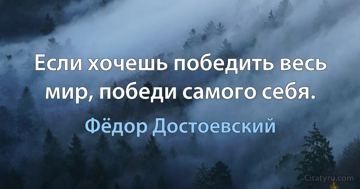 Если хочешь победить весь мир, победи самого себя. (Фёдор Достоевский)