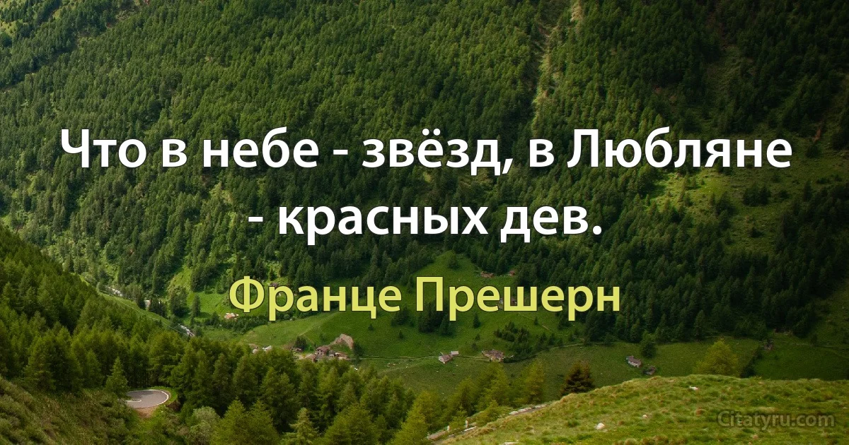 Что в небе - звёзд, в Любляне - красных дев. (Франце Прешерн)