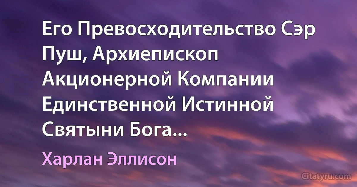 Его Превосходительство Сэр Пуш, Архиепископ Акционерной Компании Единственной Истинной Святыни Бога... (Харлан Эллисон)