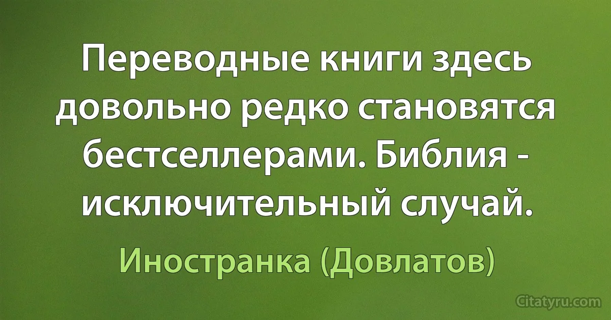 Переводные книги здесь довольно редко становятся бестселлерами. Библия - исключительный случай. (Иностранка (Довлатов))