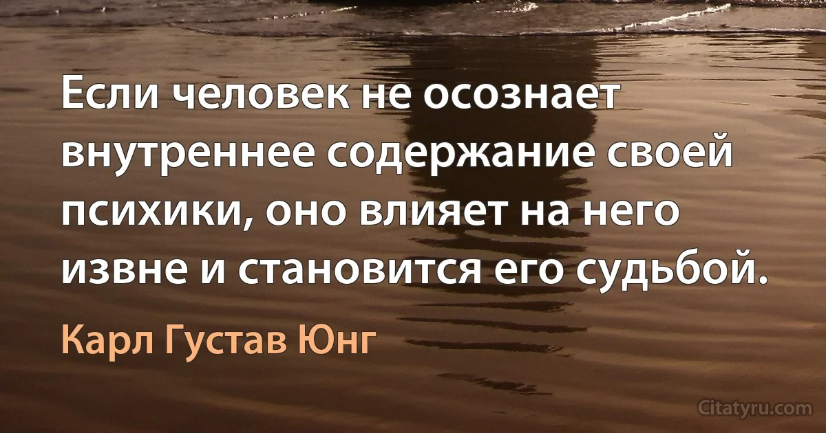 Если человек не осознает внутреннее содержание своей психики, оно влияет на него извне и становится его судьбой. (Карл Густав Юнг)