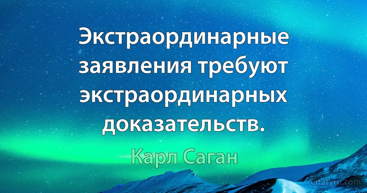 Экстраординарные заявления требуют экстраординарных доказательств. (Карл Саган)