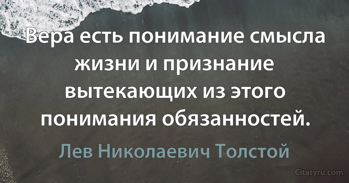 Вера есть понимание смысла жизни и признание вытекающих из этого понимания обязанностей. (Лев Николаевич Толстой)