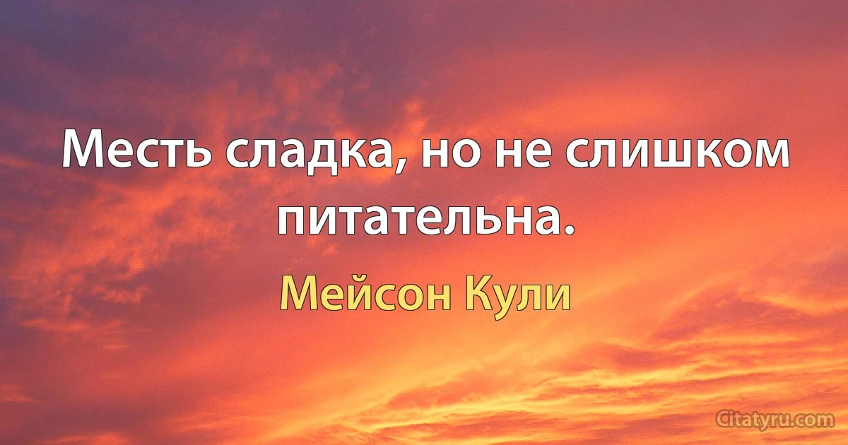 Месть сладка, но не слишком питательна. (Мейсон Кули)