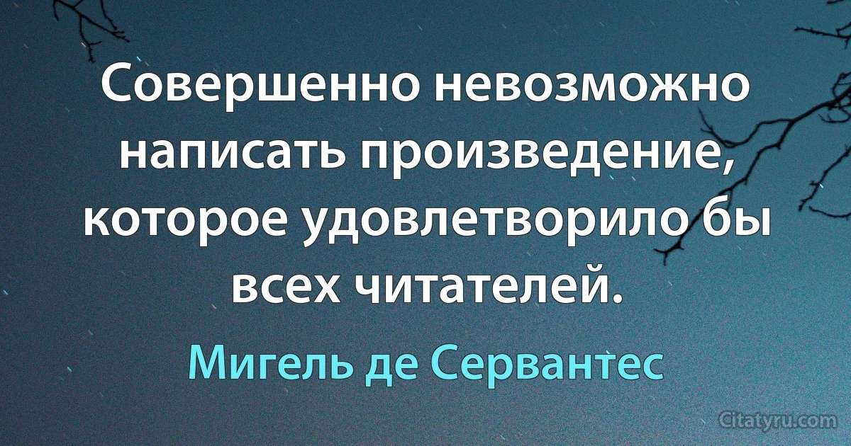 Совершенно невозможно написать произведение, которое удовлетворило бы всех читателей. (Мигель де Сервантес)