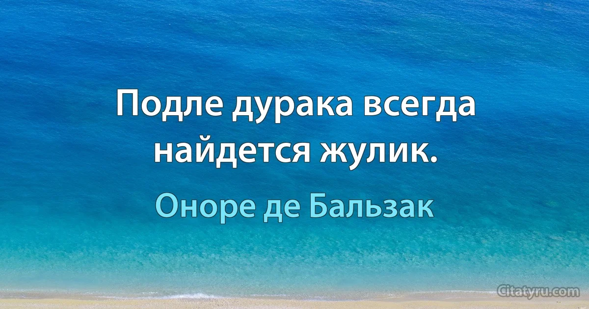 Подле дурака всегда найдется жулик. (Оноре де Бальзак)