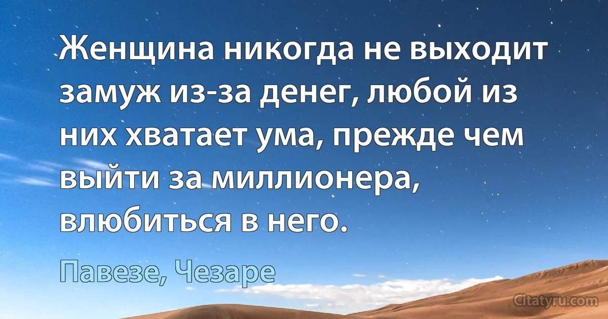 Женщина никогда не выходит замуж из-за денег, любой из них хватает ума, прежде чем выйти за миллионера, влюбиться в него. (Павезе, Чезаре)