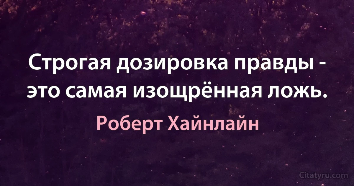 Cтрогая дозировка правды - это самая изощрённая ложь. (Роберт Хайнлайн)