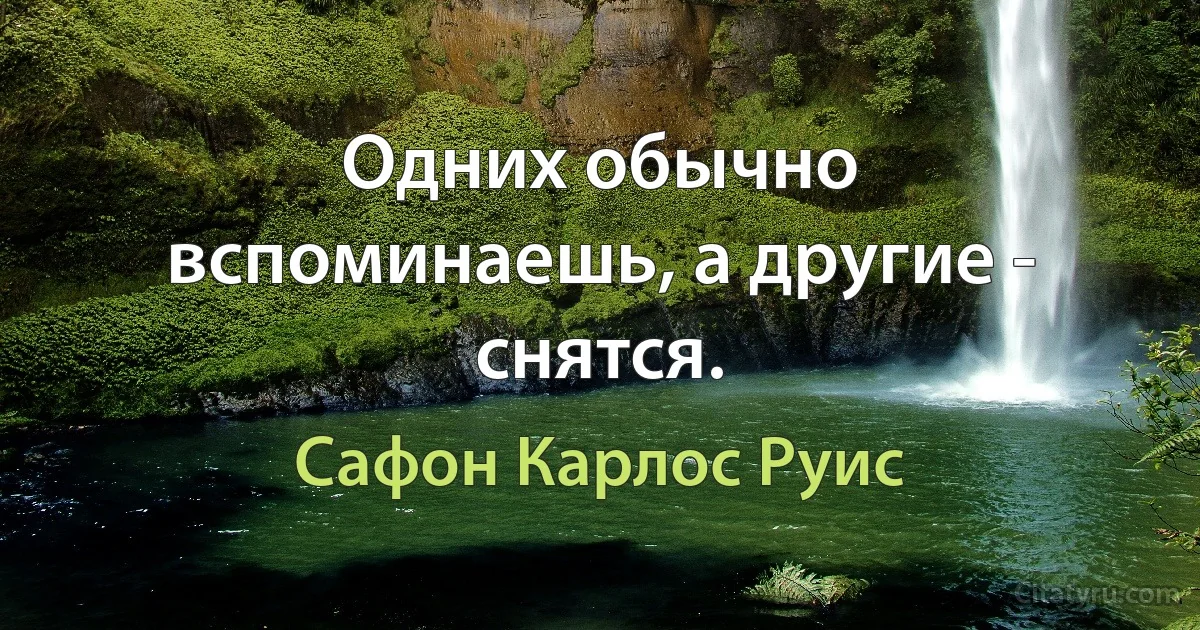 Одних обычно вспоминаешь, а другие - снятся. (Сафон Карлос Руис)