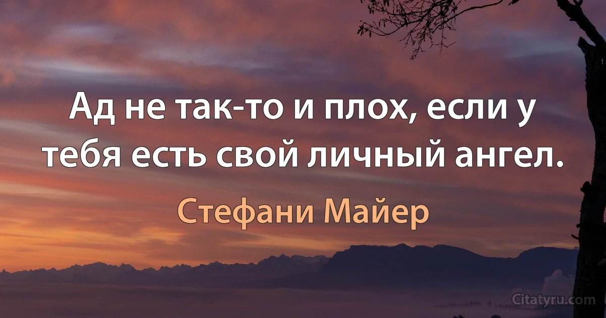 Ад не так-то и плох, если у тебя есть свой личный ангел. (Стефани Майер)