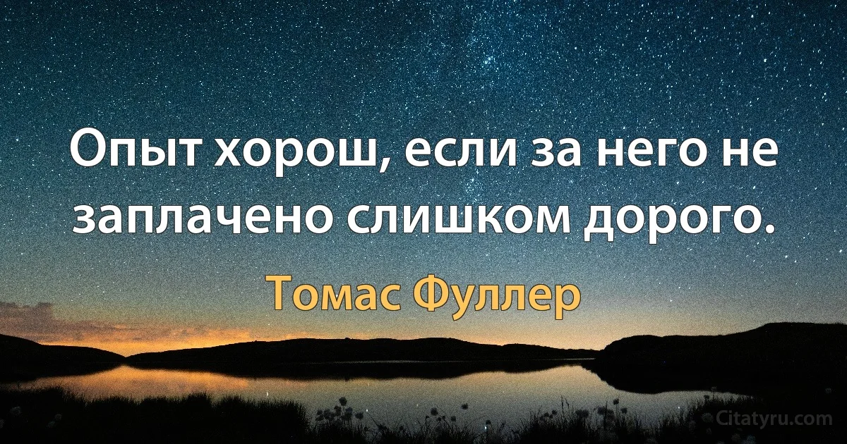 Опыт хорош, если за него не заплачено слишком дорого. (Томас Фуллер)