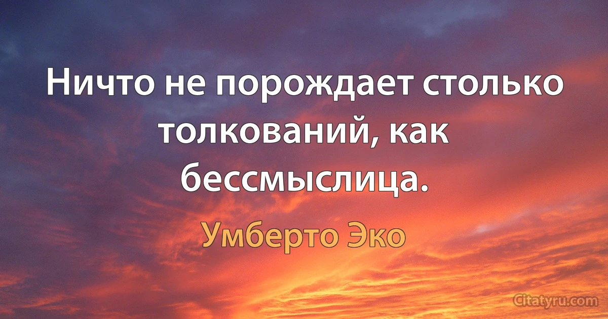 Ничто не порождает столько толкований, как бессмыслица. (Умберто Эко)