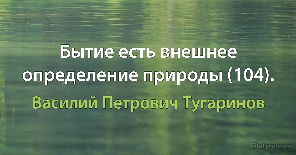 Бытие есть внешнее определение природы (104). (Василий Петрович Тугаринов)