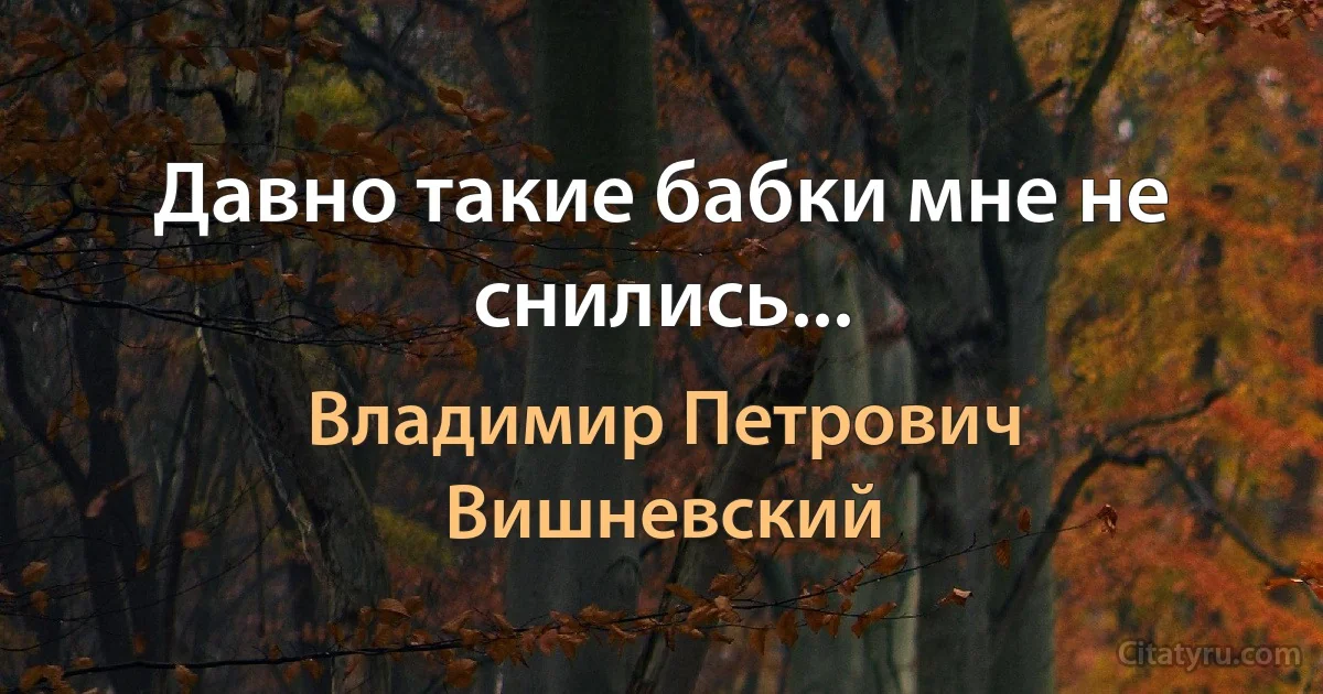 Давно такие бабки мне не снились... (Владимир Петрович Вишневский)