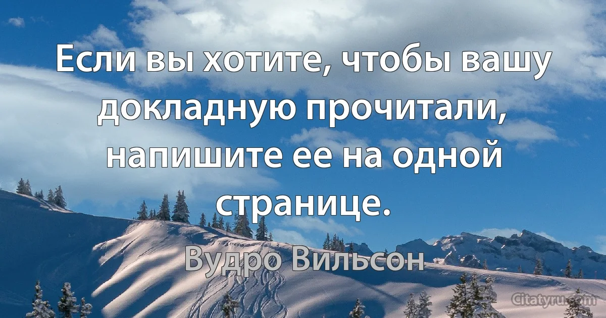 Если вы хотите, чтобы вашу докладную прочитали, напишите ее на одной странице. (Вудро Вильсон)