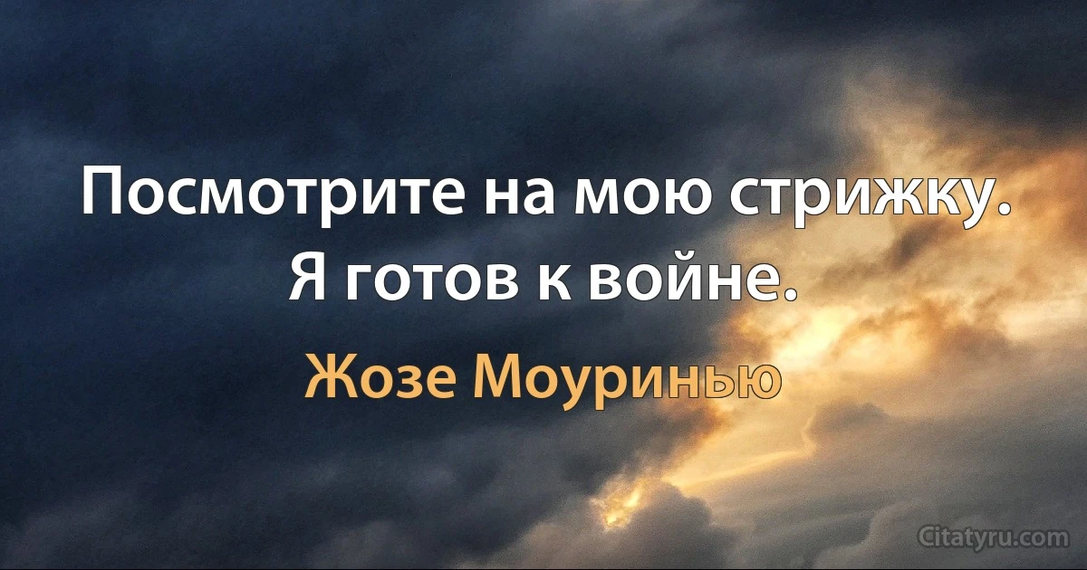 Посмотрите на мою стрижку. Я готов к войне. (Жозе Моуринью)