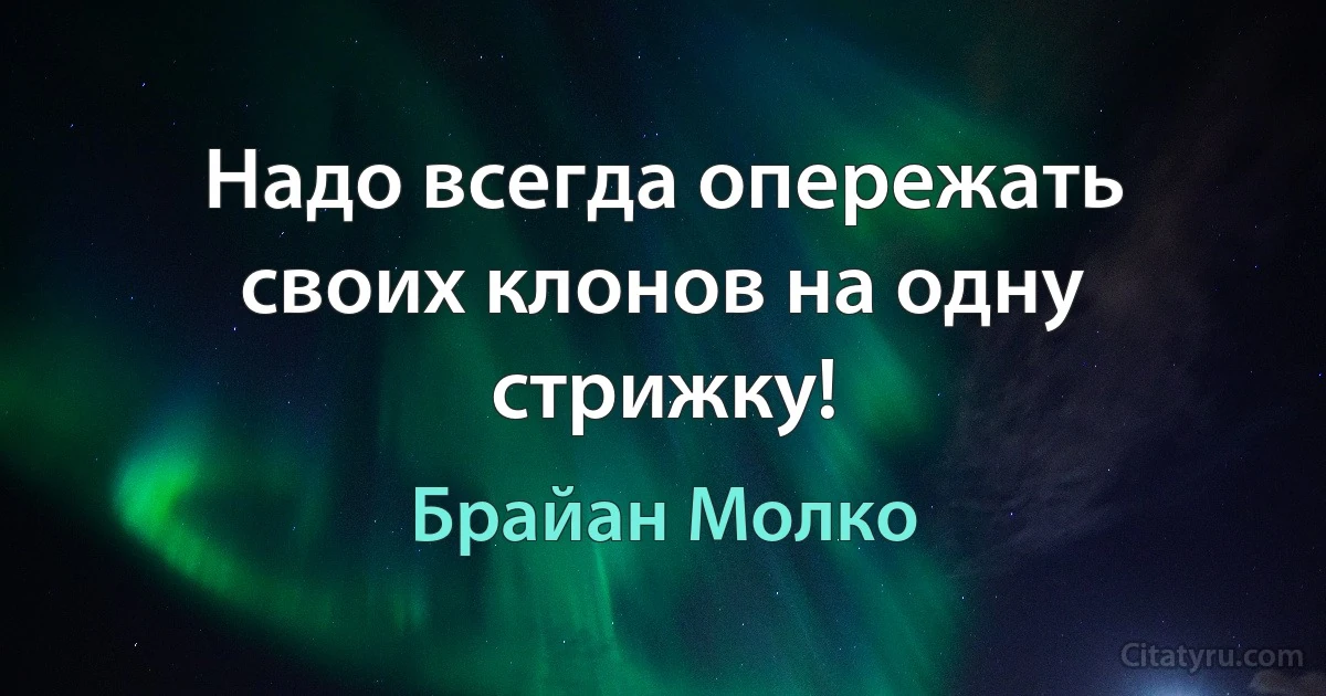 Надо всегда опережать своих клонов на одну стрижку! (Брайан Молко)