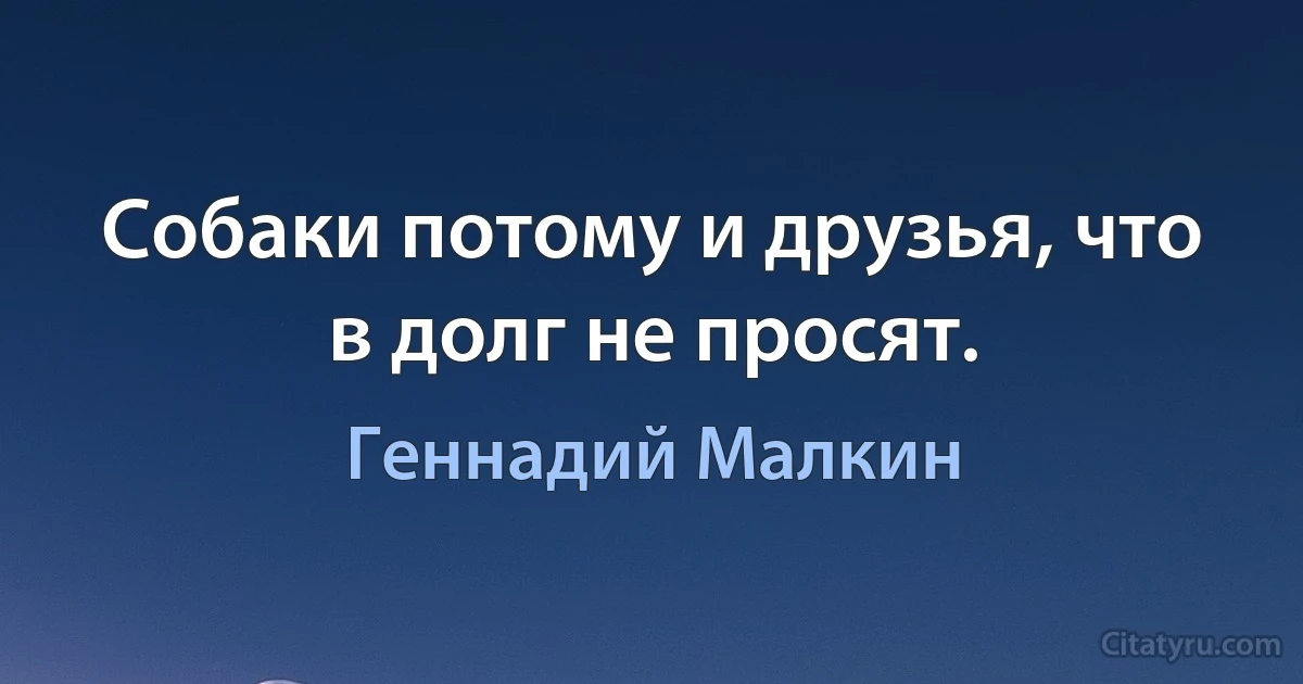 Собаки потому и друзья, что в долг не просят. (Геннадий Малкин)