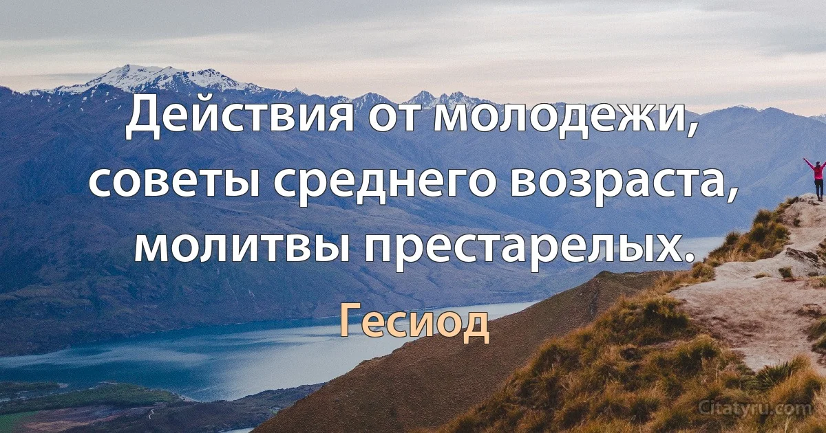 Действия от молодежи, советы среднего возраста, молитвы престарелых. (Гесиод)