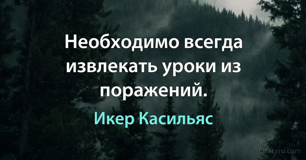 Необходимо всегда извлекать уроки из поражений. (Икер Касильяс)