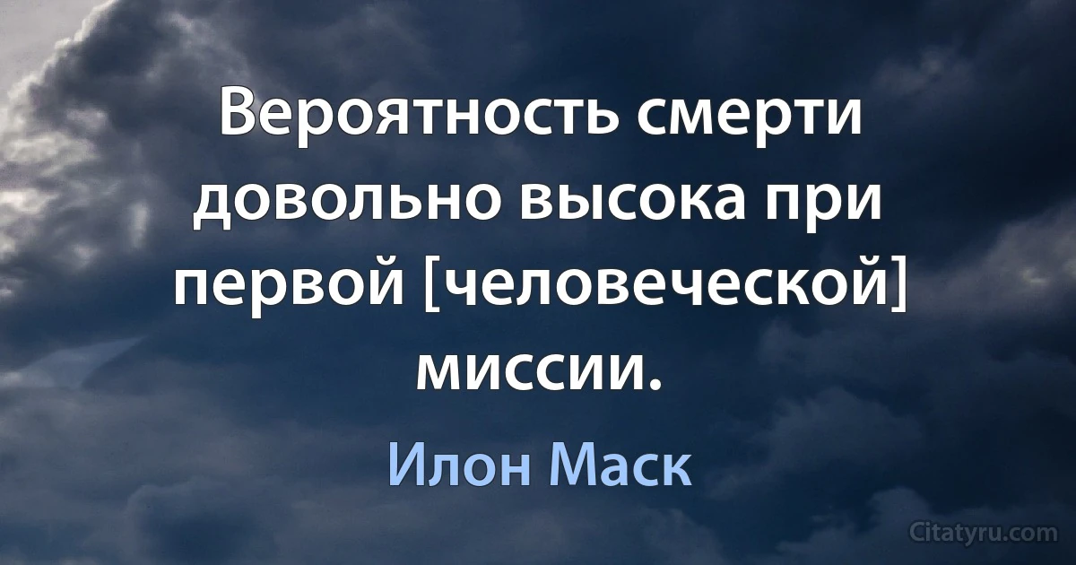 Вероятность смерти довольно высока при первой [человеческой] миссии. (Илон Маск)