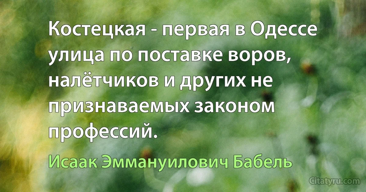 Костецкая - первая в Одессе улица по поставке воров, налётчиков и других не признаваемых законом профессий. (Исаак Эммануилович Бабель)