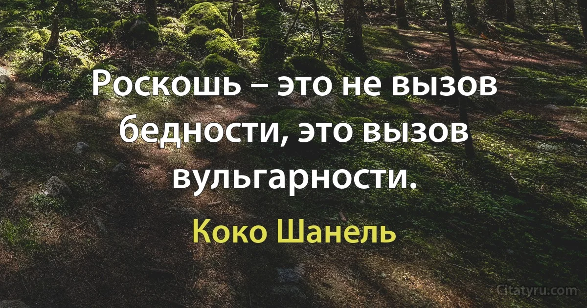 Роскошь – это не вызов бедности, это вызов вульгарности. (Коко Шанель)