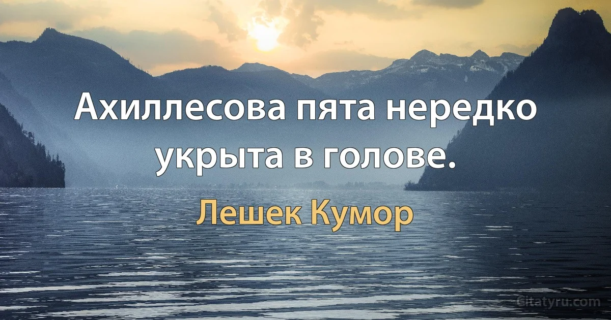 Ахиллесова пята нередко укрыта в голове. (Лешек Кумор)